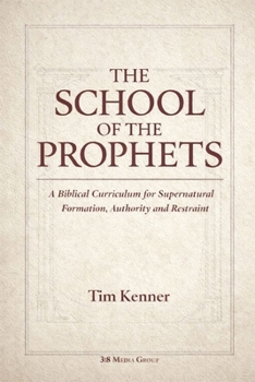 THE SCHOOL OF THE PROPHETS: A Biblical Curriculum for Supernatural Formation, Authority, and Restraint