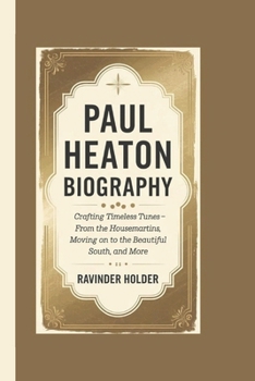 PAUL HEATON BIOGRAPHY: Crafting Timeless Tunes - From The Housemartins, moving on to The Beautiful South, and More