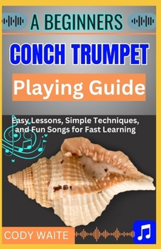 A Beginners Conch Trumpet Playing Guide: Easy Steps to Mastering the Ancient Instrument and Unlocking Your Musical Potential"