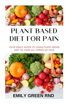 Paperback Plant Based Diet for Pain: Your basic guide to using plant based diet to cure all forms of pain Book