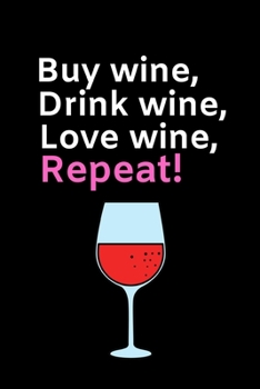 Buy Wine, Drink Wine, Love Wine, Repeat.: Funny Wine Lovers Notebook/Journal (6 X 9)