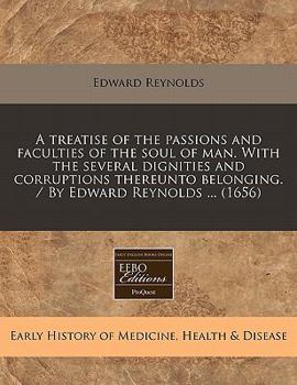 Paperback A Treatise of the Passions and Faculties of the Soul of Man. with the Several Dignities and Corruptions Thereunto Belonging. / By Edward Reynolds ... Book