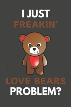 Paperback I Just Freakin' Love Bears Problem?: Bear Gifts For Bear Lovers Only - Blank Lined Notebook Journal to Write In, Notes, To Do Lists, Task Lists Book