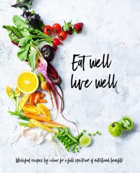Hardcover Eat Well, Live Well: Wholefood Recipes by Color for a Full Spectrum of Nutritional Benefits Book