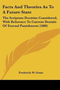 Paperback Facts And Theories As To A Future State: The Scripture Doctrine Considered, With Reference To Current Denials Of Eternal Punishment (1889) Book