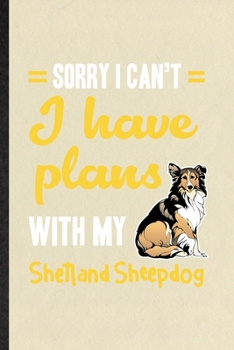 Sorry I Can't I Have Plans with My Shetland Sheepdog: Blank Funny Shetland Sheepdog Lover Lined Notebook/ Journal For Dog Mom Owner Vet, Inspirational ... Birthday Gift Idea Modern 6x9 110 Pages
