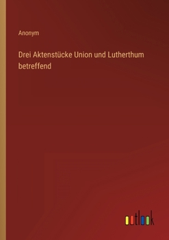 Drei Aktenstücke Union und Lutherthum betreffend