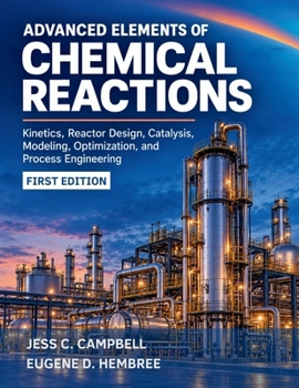Advanced Elements of Chemical Reactions: Kinetics, Reactor Design, Catalysis, Modeling, Optimization, and Process Engineering