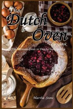 The Dutch Oven Cookbook: The Ultimate Guide to Dutch Oven Cooking