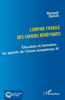 L’empire fragile des savoirs bénéfiques: Éducation et formation : les apports de l’Union européenne III (Questionner l'Europe) (French Edition)