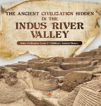 Hardcover The Ancient Civilization Hidden in the Indus River Valley Indus Civilization Grade 6 Children's Ancient History Book