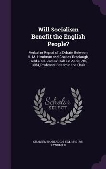 Hardcover Will Socialism Benefit the English People?: Verbatim Report of a Debate Between H. M. Hyndman and Charles Bradlaugh, Held at St. James' Hall o n April Book