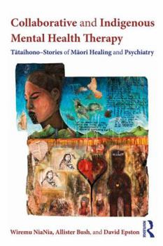 Collaborative and Indigenous Mental Health Therapy: Ttaihono - Stories of Mori Healing and Psychiatry - Book  of the Writing Lives: Ethnographic Narratives