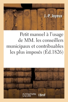Paperback Petit Manuel À l'Usage Des Conseillers Municipaux Et Contribuables Les Plus Imposés. 3e Édition [French] Book