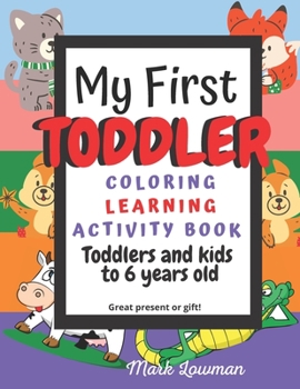 Paperback My First Toddler Coloring Learning Activity book for Toddlers and kids to 6 years Old great present or gift! Mark Lowman Book