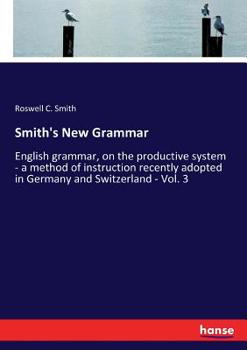 Paperback Smith's New Grammar: English grammar, on the productive system - a method of instruction recently adopted in Germany and Switzerland - Vol. 3 Book
