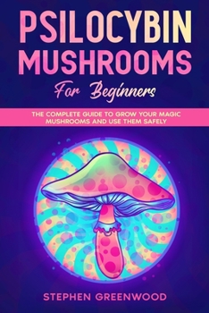Paperback Psilocybin Mushrooms for Beginners: The Complete Guide to Grow Your Magic Mushrooms and Use Them Safely Book