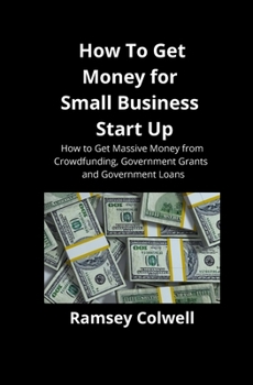 Paperback How To Get Money for Small Business Start Up: How to Get Massive Money from Crowdfunding, Government Grants and Government Loans Book