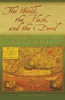 Hardcover The World, the Flesh, and the Devil: A History of Colonial St. Louis Book