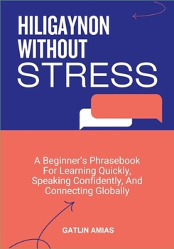 Paperback Hiligaynon Without Stress: A Beginner's Phrasebook For Learning Quickly, Speaking Confidently, And Connecting Globally Book