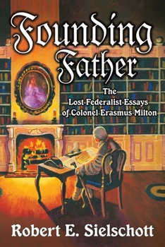 Founding Father: The Lost Federalist Essays of Colonel Erasmus Milton