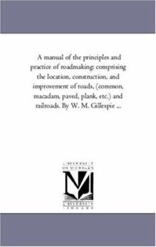 Paperback A Manual of the Principles and Practice of Road-Making: Comprising the Location, Construction, and Improvement of Roads, (Common, Macadam, Paved, Plan Book