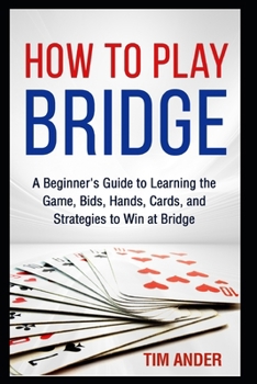 Paperback How to Play Bridge: A Beginner's Guide to Learning the Game, Bids, Hands, Cards, and Strategies to Win at Bridge Book