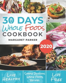 Paperback 30 Days Whole Foods Cookbook: Delicious, Simple and Quick Whole Food Recipes Lose Weight, Gain Energy and Revitalize Yourself In 30 Days! Book