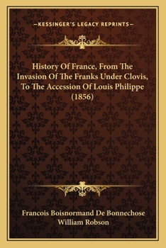 History Of France, From The Invasion Of The Franks Under Clovis, To The Accession Of Louis Philippe