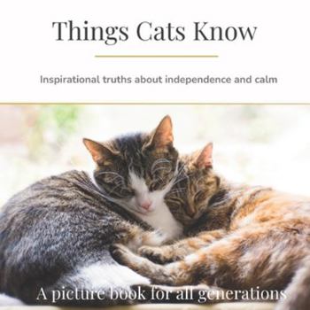 Things Cats Know: Inspirational truths about independence and calm (Things They Know - Picture books for all generations)