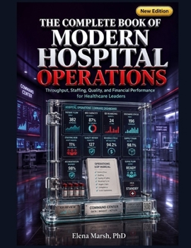 THE COMPLETE BOOK OF MODERN HOSPITAL OPERATIONS: Throughput, Staffing, Quality, and Financial Performance for Healthcare Leaders