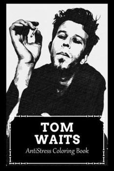 AntiStress Coloring Book: Over 45+ Tom Waits Inspired Designs That Will Lower You Fatigue, Blood Pressure and Reduce Activity of Stress Hormones