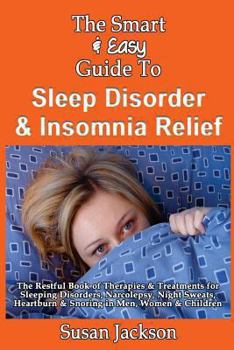 Paperback The Smart & Easy Guide to Sleep Disorder & Insomnia Relief: The Restful Book of Therapies & Treatments for Sleeping Disorders, Insomnia, Narcolepsy, R Book