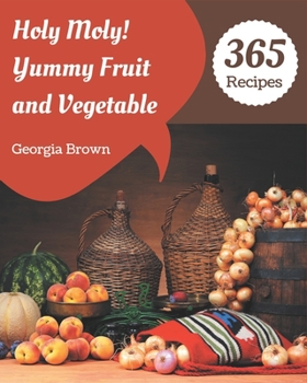 Paperback Holy Moly! 365 Yummy Fruit and Vegetable Recipes: Unlocking Appetizing Recipes in The Best Yummy Fruit and Vegetable Cookbook! Book