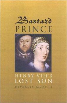 Hardcover Bastard Prince: Henry Viii's Lost Son Book