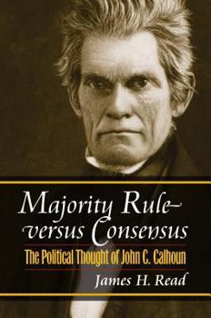 Hardcover Majority Rule Versus Consensus: The Political Thought of John C. Calhoun Book