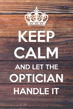 Paperback Keep Calm and Let The Optician Handle It: 6x9" Lined Notebook/Journal Funny Gift Idea Book