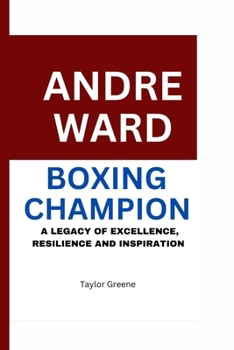 ANDRE WARD BOXING CHAMPION: A LEGACY OF EXCELLENCE RESILIENCE AND INSPIRATION