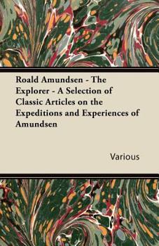 Paperback Roald Amundsen - The Explorer - A Selection of Classic Articles on the Expeditions and Experiences of Amundsen Book