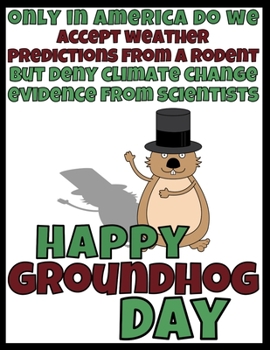 Only In America Do We Accept Weather Predictions From A Rodent But Deny Climate Change Evidence From Scientists: Happy Groundhog Day Funny Gag Gift Blank Book Novelty Gift Under 10 Office Colleagues C