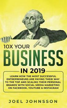 Paperback 10X Your Business in 2019: Learn How the Most Successful Entrepreneurs are Paying their Way to the Top and Scaling their Personal Brands with Social M Book