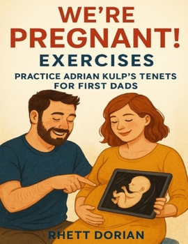 We’re Pregnant! Exercises: Practice Adrian Kulp’s Tenets for First Dads