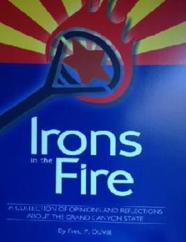 Irons in the Fire A Collection of Opinions & Reflections About The Grand Canyon State (Arizona)