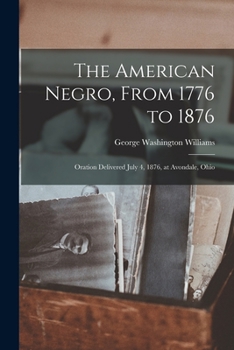 Paperback The American Negro, From 1776 to 1876; Oration Delivered July 4, 1876, at Avondale, Ohio Book