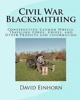 Paperback Civil War Blacksmithing: Constructing Cannon Wheels, Traveling Forge, Knives, and Other Projects and Information Book