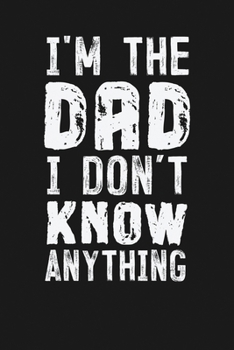 I'm the Dad I Don't Know Anything: Notebook: Funny Blank Lined Journal