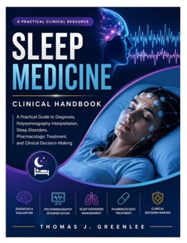 Sleep Medicine Clinical Handbook: A Practical Guide to Diagnosis, Polysomnography Interpretation, Sleep Disorders, Pharmacologic Treatment, and Clinical Decision-Making