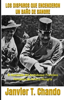 LOS DISPAROS QUE ENCENDERON UN BAÑO DE SANGRE: El Asesinato del Archiduque Francisco Fernando de Austria-Hungría (Spanish Edition)