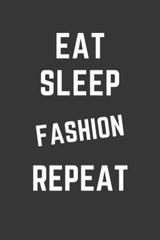 Eat Sleep Fashion Repeat Notebook: Gift For Fashion Lover, Lined Journal, 120 Pages, 6 x 9, Matte Finish