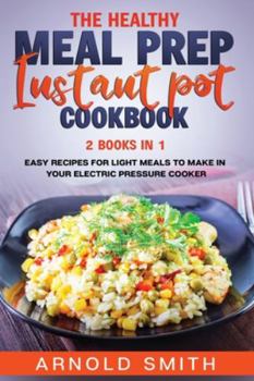 Paperback The Healthy Meal Prep Instant Pot Cookbook: 2 Books In 1 Easy Recipes For Light Meals To Make In Your Electric Pressure Cooker Book